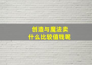 创造与魔法卖什么比较值钱呢