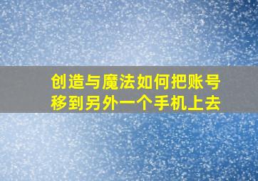 创造与魔法如何把账号移到另外一个手机上去