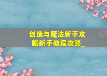 创造与魔法新手攻略新手教程攻略_