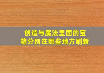 创造与魔法里面的宝箱分别在哪些地方刷新