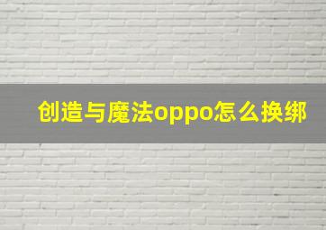 创造与魔法oppo怎么换绑