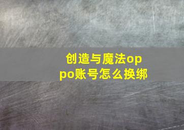 创造与魔法oppo账号怎么换绑