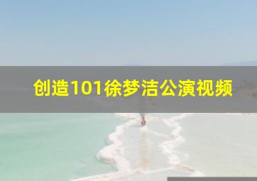 创造101徐梦洁公演视频