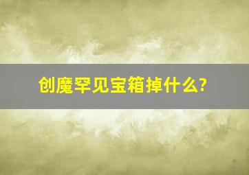 创魔罕见宝箱掉什么?