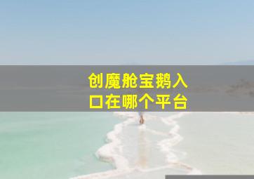 创魔舱宝鹅入口在哪个平台