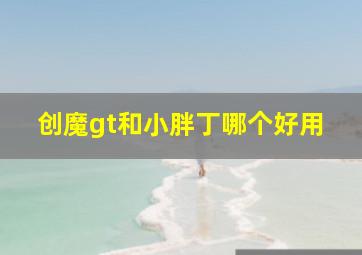 创魔gt和小胖丁哪个好用