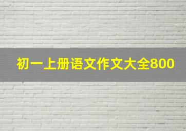 初一上册语文作文大全800