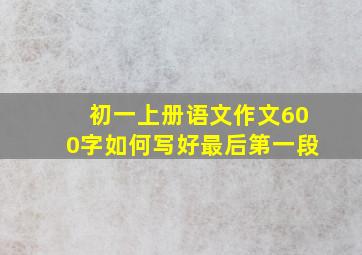 初一上册语文作文600字如何写好最后第一段