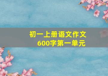 初一上册语文作文600字第一单元