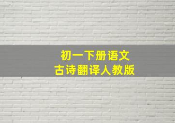 初一下册语文古诗翻译人教版