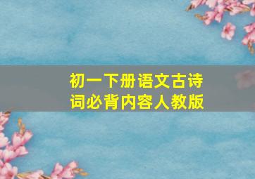 初一下册语文古诗词必背内容人教版