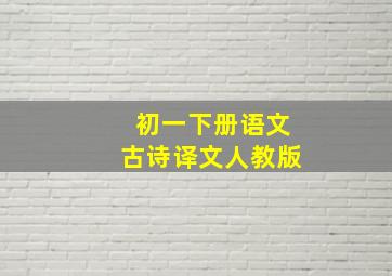 初一下册语文古诗译文人教版