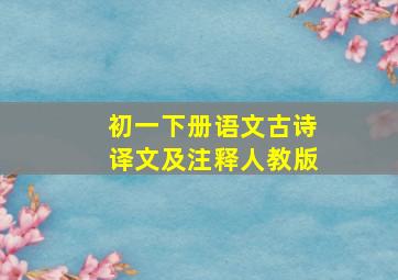 初一下册语文古诗译文及注释人教版