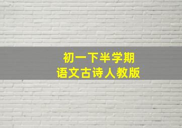 初一下半学期语文古诗人教版