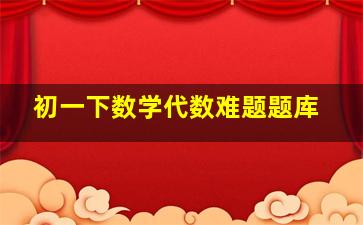 初一下数学代数难题题库