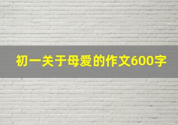 初一关于母爱的作文600字