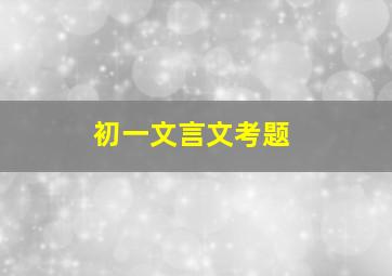 初一文言文考题