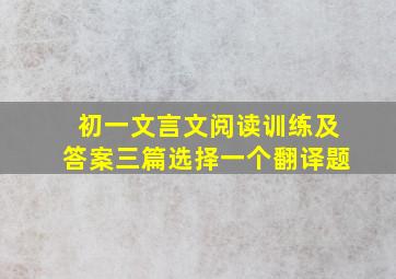 初一文言文阅读训练及答案三篇选择一个翻译题