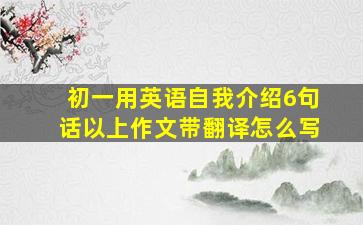 初一用英语自我介绍6句话以上作文带翻译怎么写