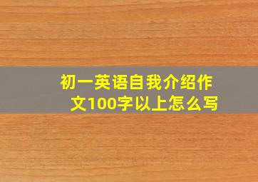 初一英语自我介绍作文100字以上怎么写