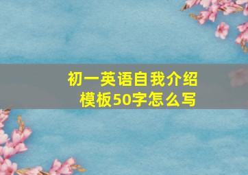 初一英语自我介绍模板50字怎么写