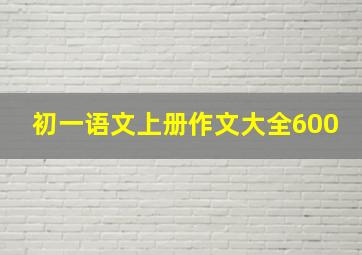 初一语文上册作文大全600