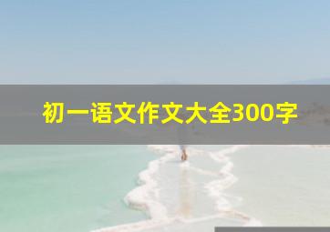 初一语文作文大全300字