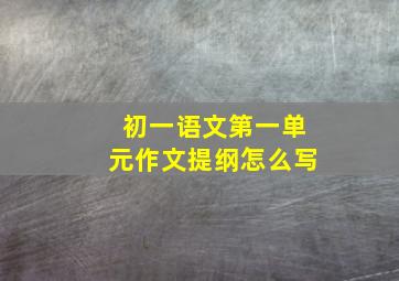 初一语文第一单元作文提纲怎么写