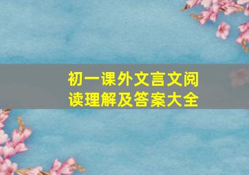 初一课外文言文阅读理解及答案大全