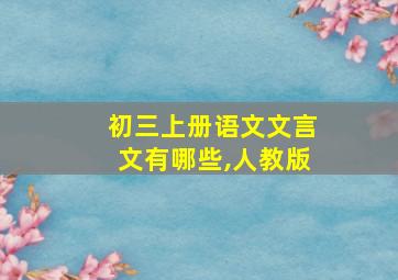 初三上册语文文言文有哪些,人教版