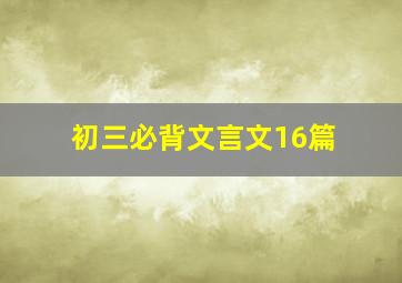 初三必背文言文16篇