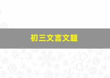 初三文言文题