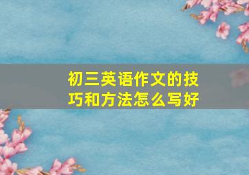 初三英语作文的技巧和方法怎么写好