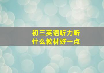 初三英语听力听什么教材好一点