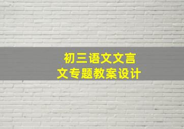 初三语文文言文专题教案设计