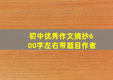 初中优秀作文摘抄600字左右带题目作者