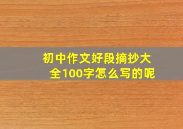 初中作文好段摘抄大全100字怎么写的呢