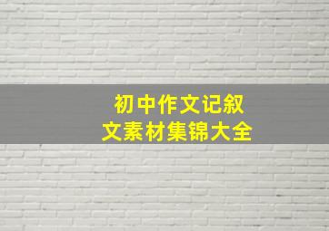 初中作文记叙文素材集锦大全