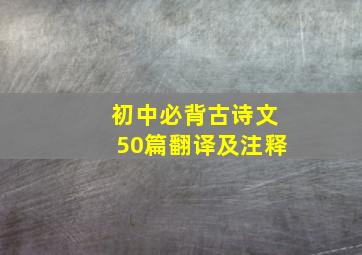 初中必背古诗文50篇翻译及注释