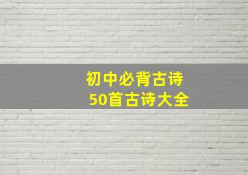 初中必背古诗50首古诗大全