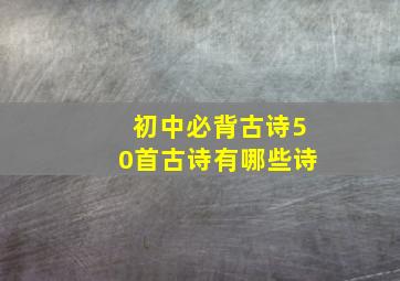 初中必背古诗50首古诗有哪些诗