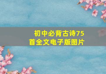 初中必背古诗75首全文电子版图片