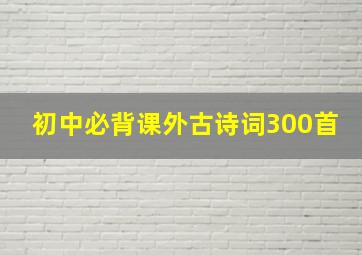 初中必背课外古诗词300首