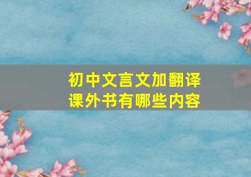 初中文言文加翻译课外书有哪些内容