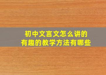 初中文言文怎么讲的有趣的教学方法有哪些