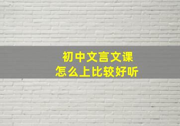 初中文言文课怎么上比较好听