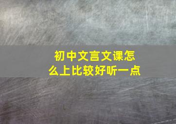 初中文言文课怎么上比较好听一点