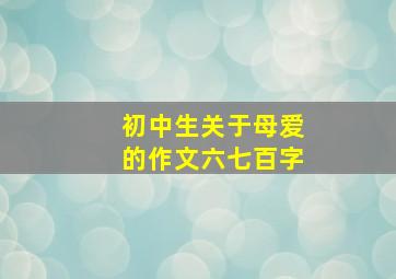 初中生关于母爱的作文六七百字