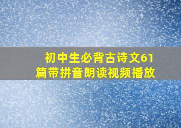 初中生必背古诗文61篇带拼音朗读视频播放