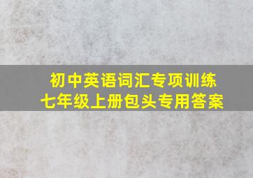 初中英语词汇专项训练七年级上册包头专用答案